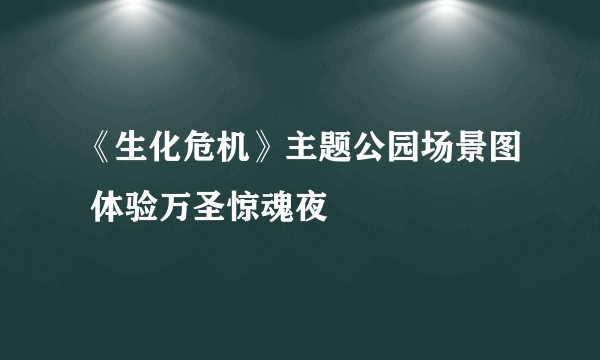 《生化危机》主题公园场景图 体验万圣惊魂夜