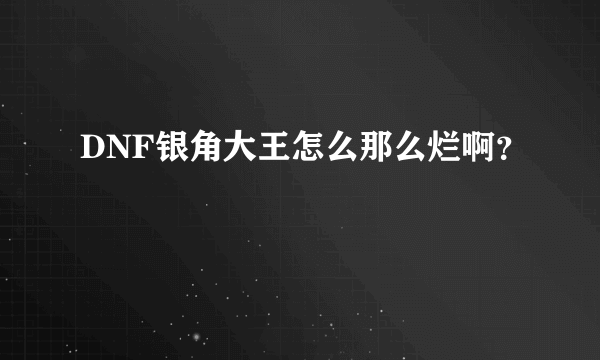 DNF银角大王怎么那么烂啊？