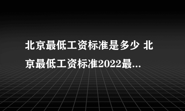 北京最低工资标准是多少 北京最低工资标准2022最新调整 北京市最低工资一览表