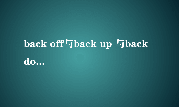 back off与back up 与back down的区别?