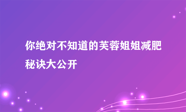 你绝对不知道的芙蓉姐姐减肥秘诀大公开