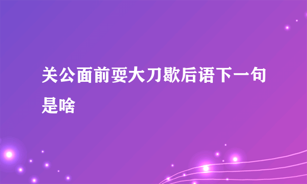 关公面前耍大刀歇后语下一句是啥