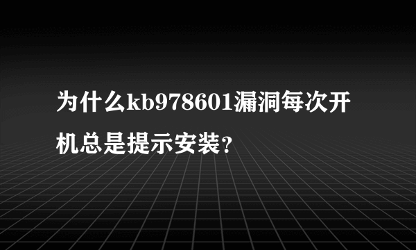 为什么kb978601漏洞每次开机总是提示安装？