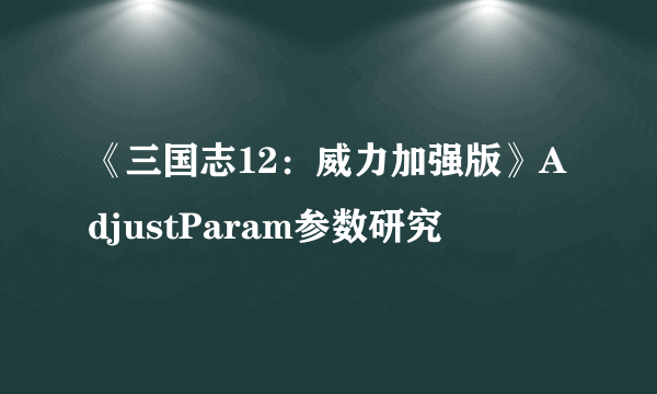 《三国志12：威力加强版》AdjustParam参数研究