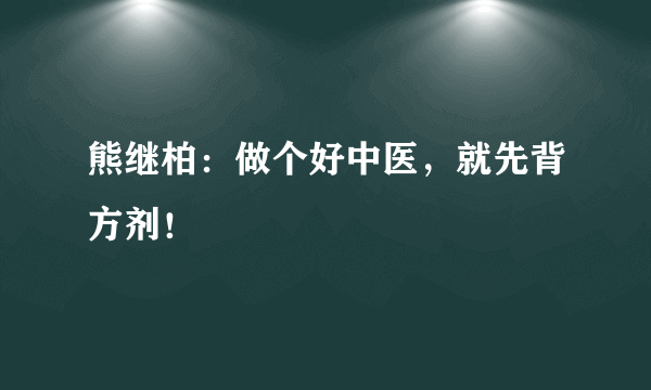 熊继柏：做个好中医，就先背方剂！