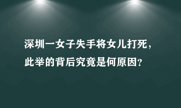 深圳一女子失手将女儿打死，此举的背后究竟是何原因？