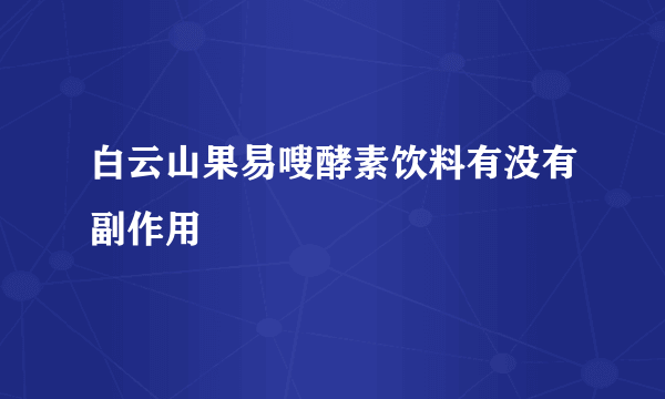 白云山果易嗖酵素饮料有没有副作用