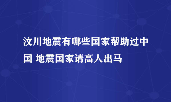 汶川地震有哪些国家帮助过中国 地震国家请高人出马