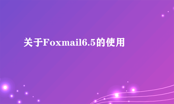 关于Foxmail6.5的使用