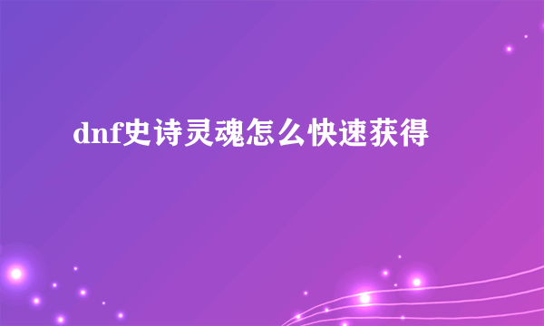 dnf史诗灵魂怎么快速获得