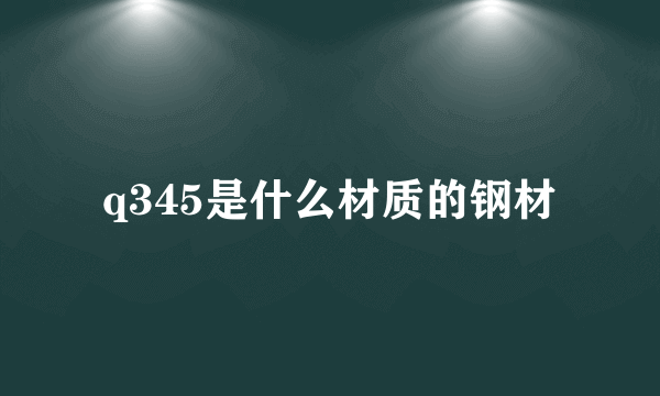 q345是什么材质的钢材