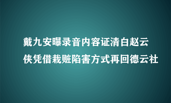 戴九安曝录音内容证清白赵云侠凭借栽赃陷害方式再回德云社