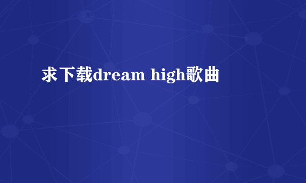 求下载dream high歌曲