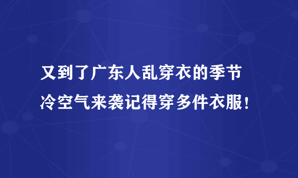 又到了广东人乱穿衣的季节 冷空气来袭记得穿多件衣服！