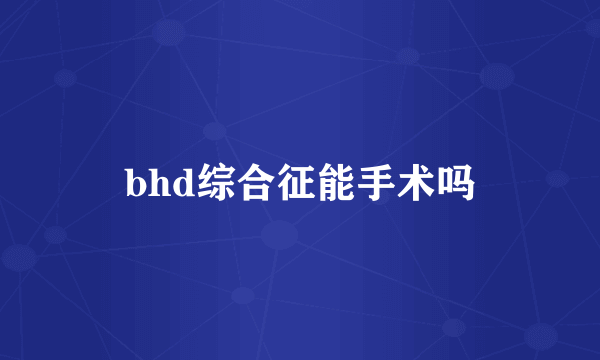 bhd综合征能手术吗