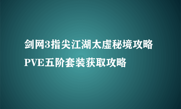 剑网3指尖江湖太虚秘境攻略 PVE五阶套装获取攻略