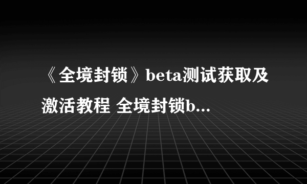 《全境封锁》beta测试获取及激活教程 全境封锁beta测试时间释疑