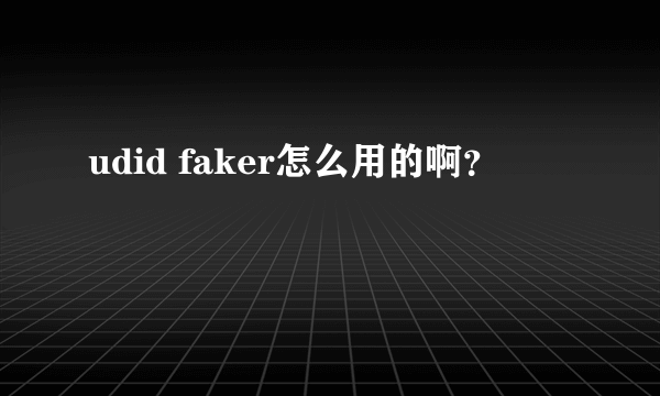 udid faker怎么用的啊？