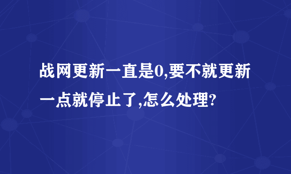 战网更新一直是0,要不就更新一点就停止了,怎么处理?