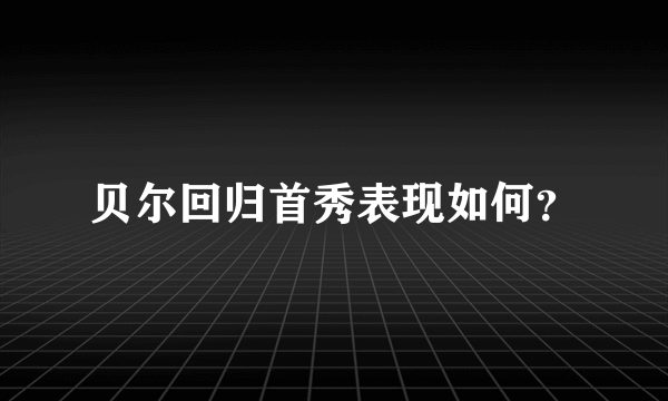 贝尔回归首秀表现如何？