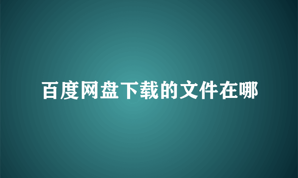 百度网盘下载的文件在哪