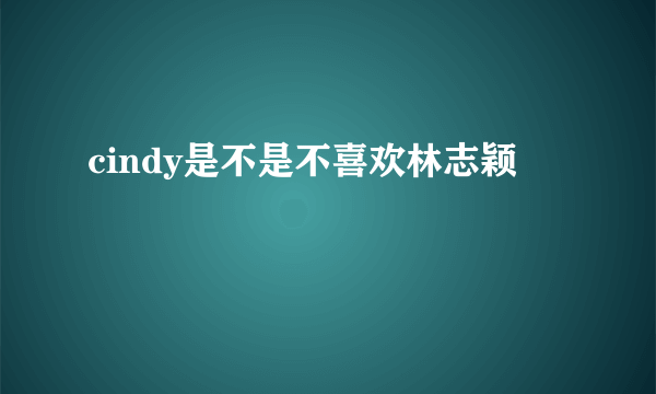 cindy是不是不喜欢林志颖