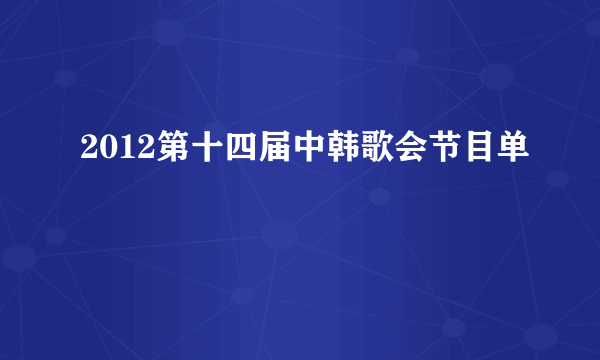 2012第十四届中韩歌会节目单