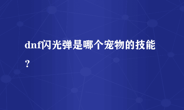 dnf闪光弹是哪个宠物的技能？