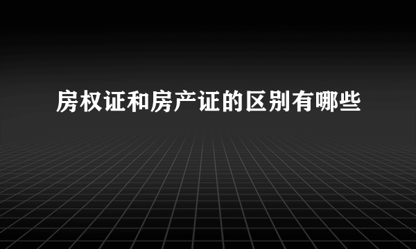 房权证和房产证的区别有哪些