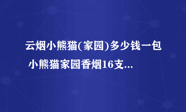 云烟小熊猫(家园)多少钱一包 小熊猫家园香烟16支价格18元