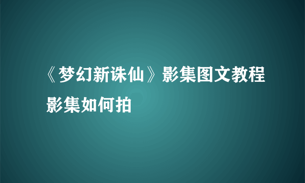 《梦幻新诛仙》影集图文教程 影集如何拍