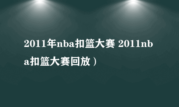 2011年nba扣篮大赛 2011nba扣篮大赛回放）