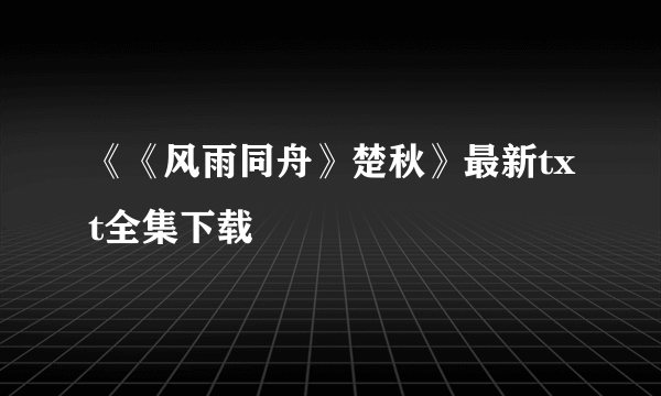 《《风雨同舟》楚秋》最新txt全集下载