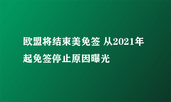 欧盟将结束美免签 从2021年起免签停止原因曝光