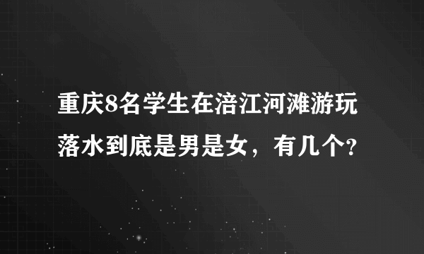 重庆8名学生在涪江河滩游玩落水到底是男是女，有几个？