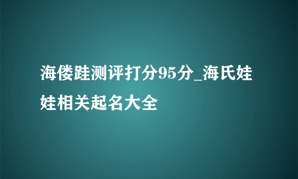 海偻跬测评打分95分_海氏娃娃相关起名大全