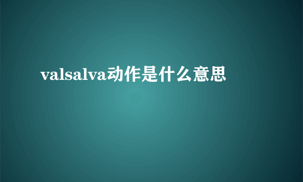 valsalva动作是什么意思