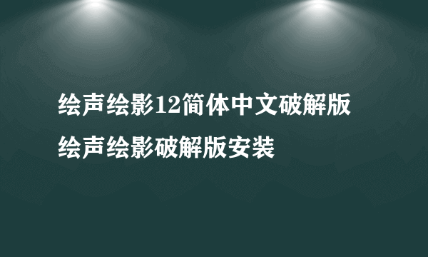 绘声绘影12简体中文破解版 绘声绘影破解版安装