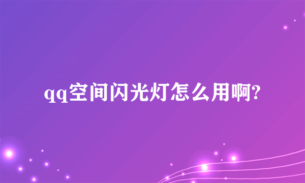 qq空间闪光灯怎么用啊?