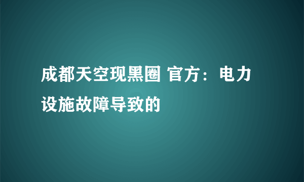 成都天空现黑圈 官方：电力设施故障导致的