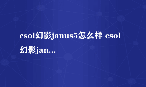 csol幻影janus5怎么样 csol幻影janus5好用吗