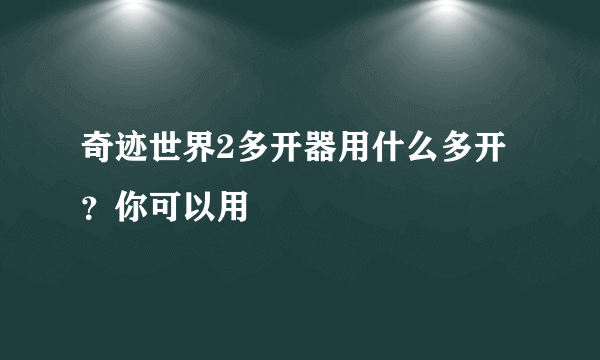 奇迹世界2多开器用什么多开？你可以用