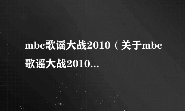 mbc歌谣大战2010（关于mbc歌谣大战2010的简介）