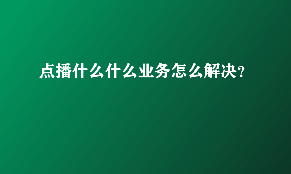 点播什么什么业务怎么解决？