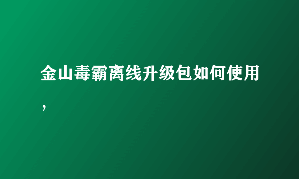 金山毒霸离线升级包如何使用，