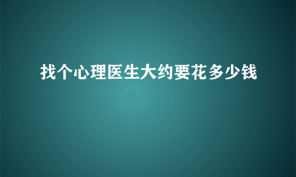 找个心理医生大约要花多少钱