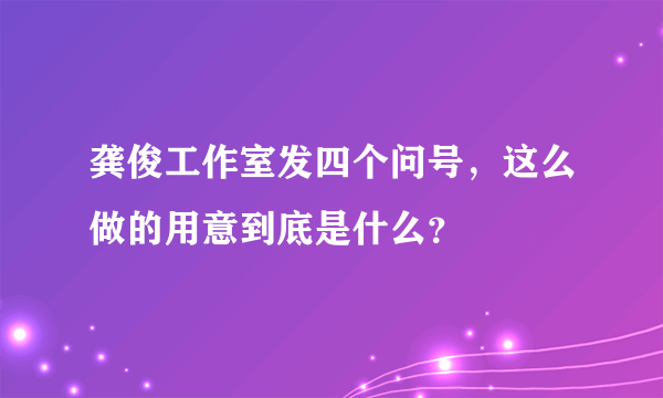 龚俊工作室发四个问号，这么做的用意到底是什么？