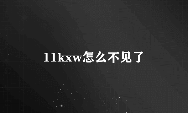 11kxw怎么不见了