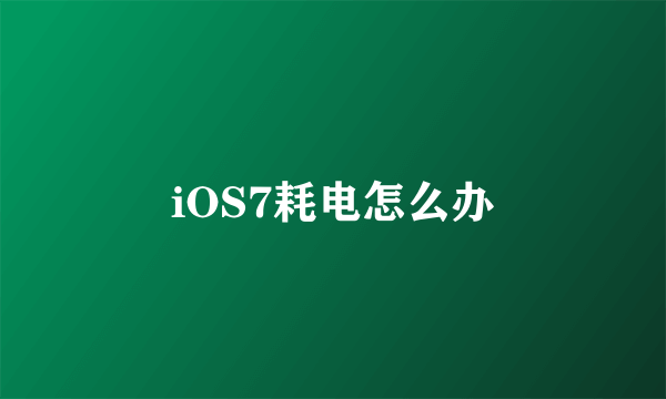 iOS7耗电怎么办