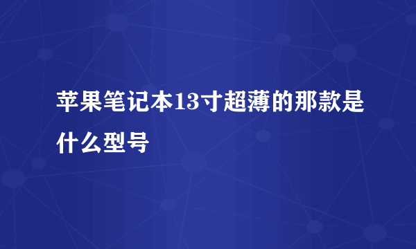 苹果笔记本13寸超薄的那款是什么型号